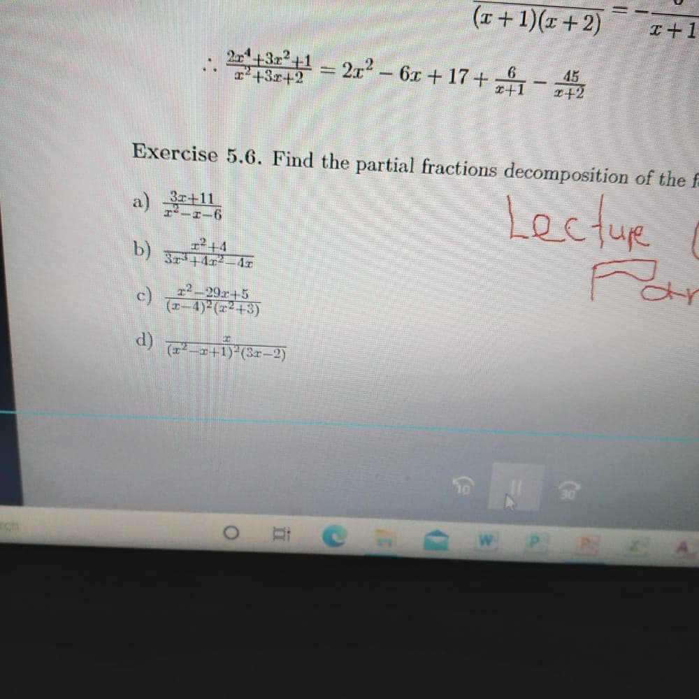 (I+1)(x+2)
I+1
2+32+1 212 - 6x+ 17+1-
6
45
1+3r+2
+2
Exercise 5.6. Find the partial fractions decomposition of the f
Lecture
Par
a)
3r+11
r+4
b) 3r142-4x
r2-29r+5
c)
(x-4) (=²+3)
(3r-
ch
WPB
近
