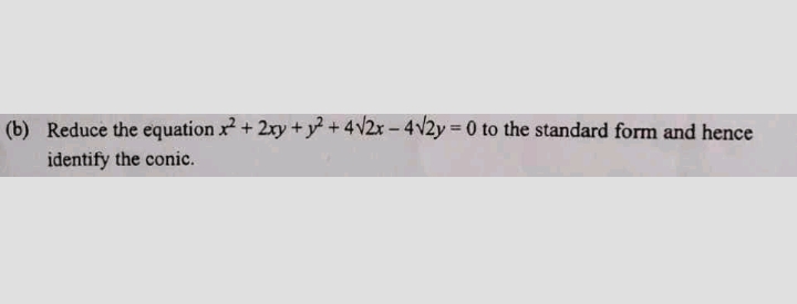 (b) Reduce the equation x+ 2xy +y+4v2x-4V2y 0 to the standard form and hence
identify the conic.
