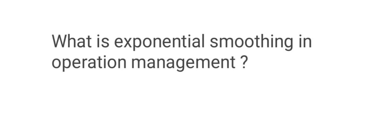 What is exponential smoothing in
operation management ?
