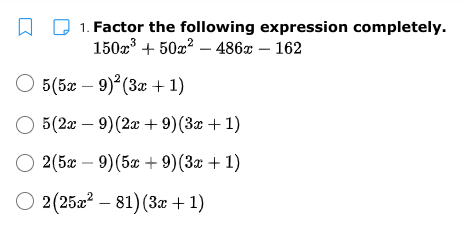 1. Factor the following expression completely.
150x + 50x? – 486x – 162
5(5ӕ — 9)*(За + 1)
5(2г — 9)(2а + 9)(За + 1)
2(5x – 9)(5a + 9)(3x + 1)
O 2 (25a2 – 81) (3x + 1)
