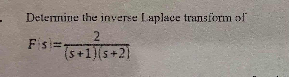 Determine the inverse Laplace transform of
Fisi=
S+1)(s+2)
