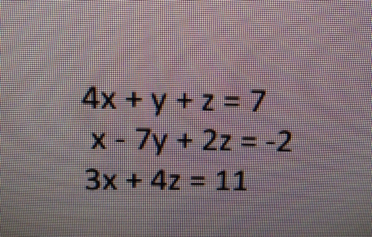 4x + y +z = 7
X-7y+ 2z -2
3x +4z = 11
