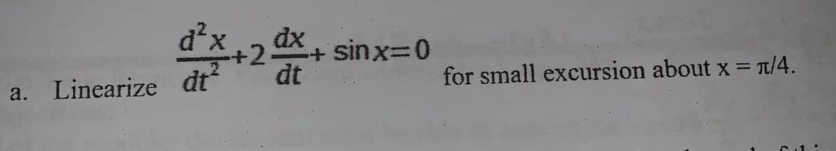 d²x
+2.
-2 x
+ sinx=0
a. Linearize dt
t?
dt
for small excursion about x = t/4.
