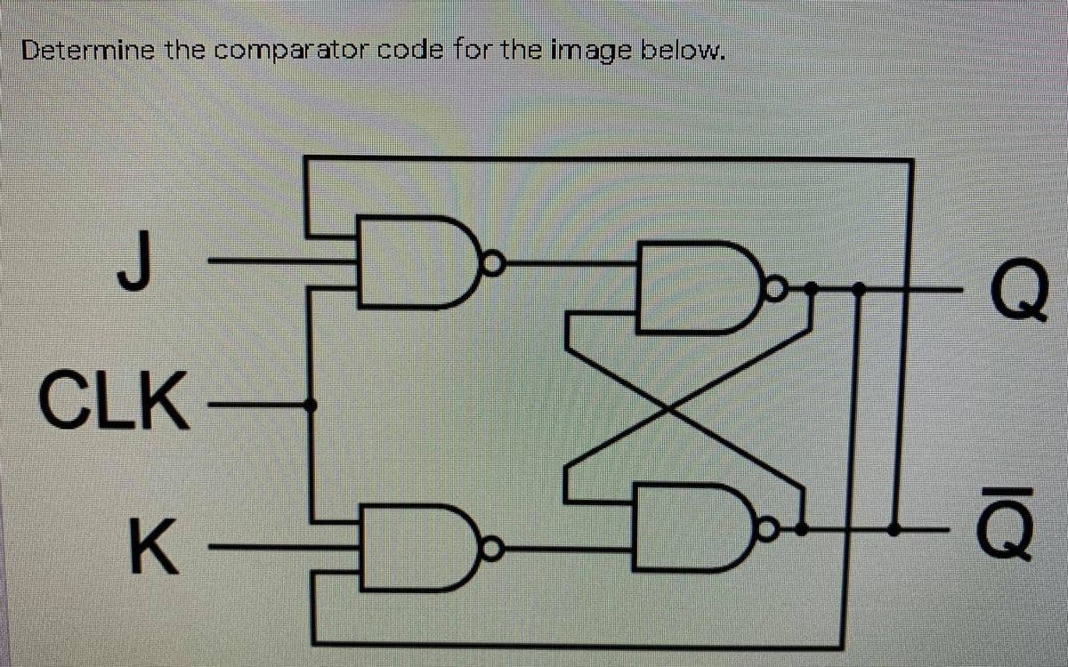 Determine the comparator code for the image belovw.
J
CLK
K
-
10
