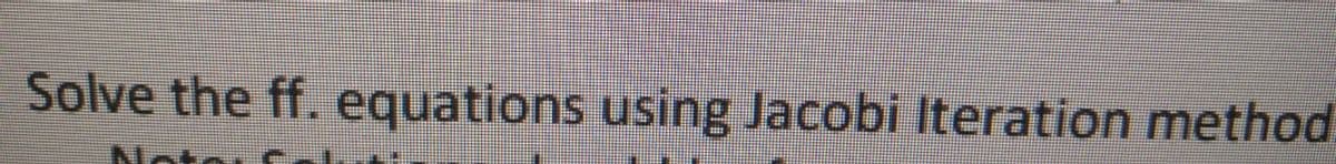 Solve the ff. equations using Jacobi Iteration method
Noto c
