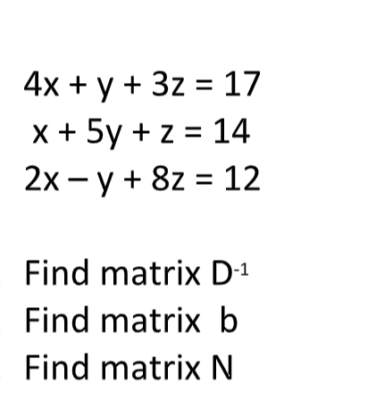 4х + у + 3z 3 17
x + 5y + z = 14
2х — у + 82 %3D 12
Find matrix D1
Find matrix b
Find matrix N
