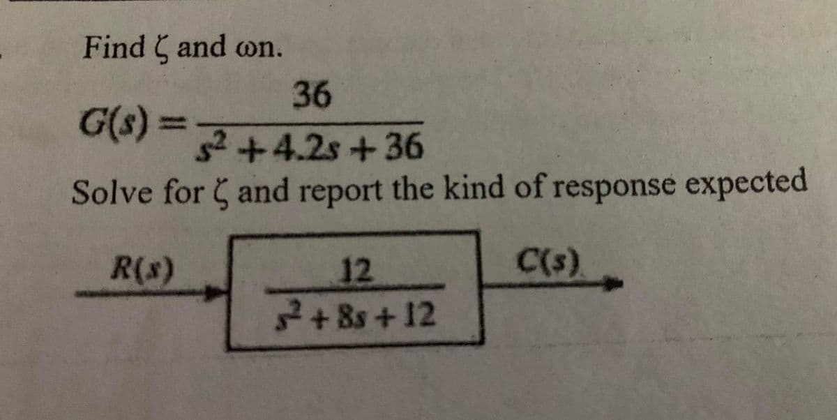 Find Cand on.
36
G(s):
%3D
s2+4.2s+36
Solve for and report the kind of response expected
R(s)
12
C(s).
+ 8s + 12
