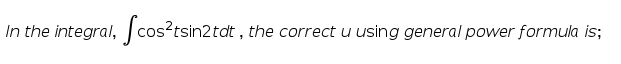 In the integral, cos?tsin2tdt , the correct u using general power formula is;
