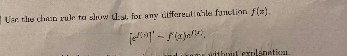 Use the chain rule to show that for any differentiable function f(x),
[e/(e)]' = f'(x)ef(=),
%3D
d mroms without explanation.
