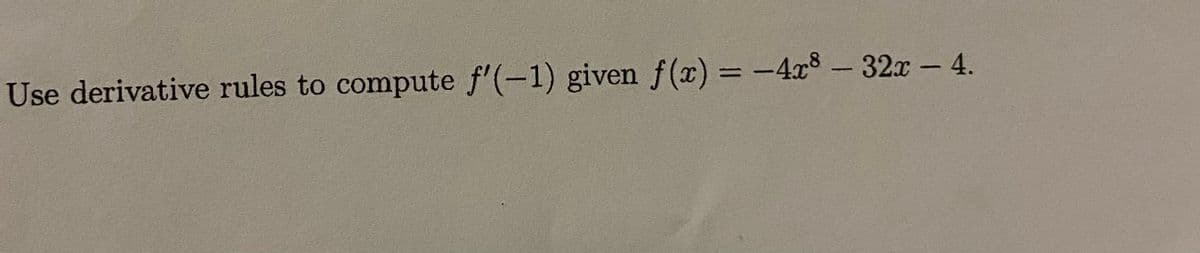 Use derivative rules to compute f'(-1) given f(x) = -4x8- 32x - 4.
%3D
