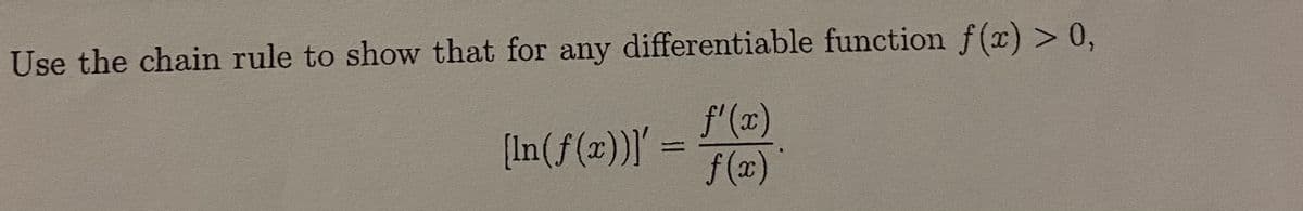 Use the chain rule to show that for any differentiable function f(x) > 0,
f'(x)
[In(f(x))I'
f (x)'
%3D
