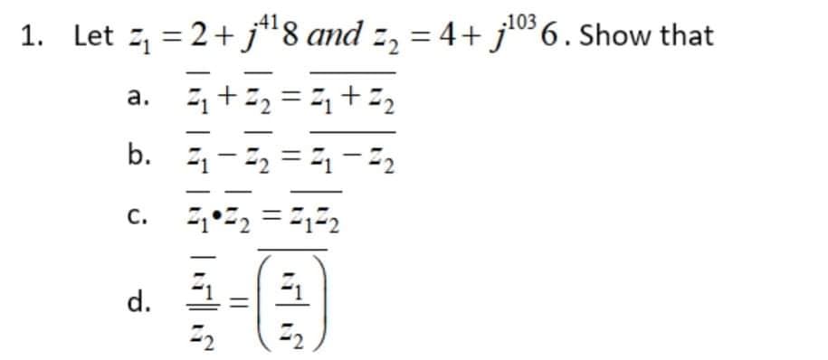 .41
1. Let z, = 2+ j"8 and z, = 4+ j10 6. Show that
a. ,+ I, = =, +=2
b. 1-, = --2
c. 2 = =,2
с.
d.
