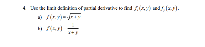 4. Use the limit definition of partial derivative to find f. (x, y) and f, (x, y).
a) S(x,y)=/x+y
1
b) f(x,y)=
x+y
