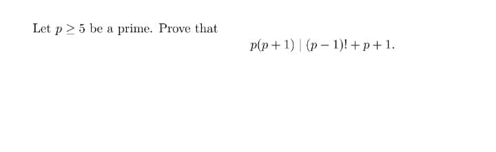 Let p≥ 5 be a prime. Prove that
p(p+1) (p-1)! +p+1.