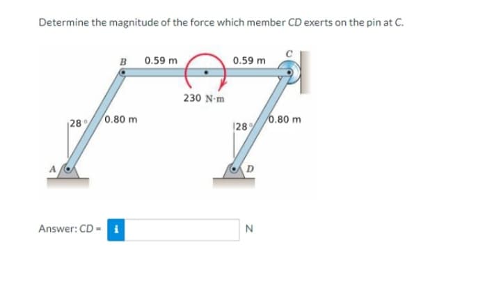 Determine the magnitude of the force which member CD exerts on the pin at C.
28%
B
0.80 m
Answer: CD = i
0.59 m
230 N-m
0.59 m
(28%
N
0.80 m