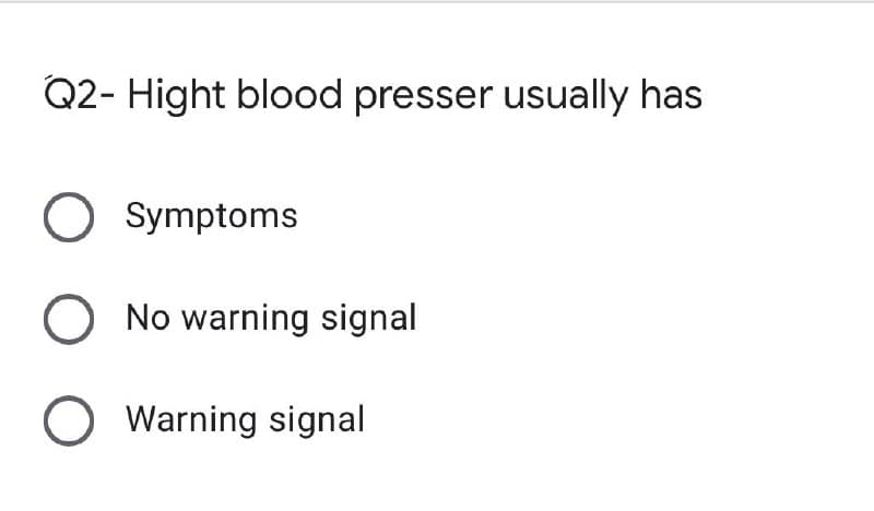 Q2- Hight blood presser usually has
O Symptoms
O No warning signal
O Warning signal