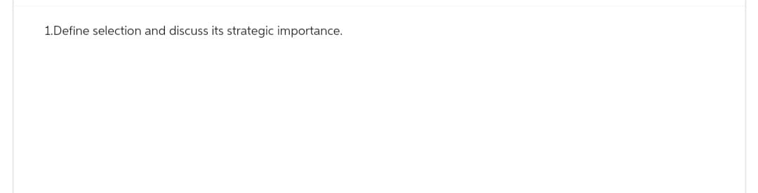 1.Define selection and discuss its strategic importance.