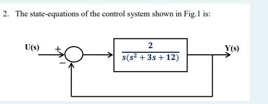 2. The state-equations of the control system shown in Fig.1 is:
U(s)
2
Y(s)
s(s? + 3s + 12)
