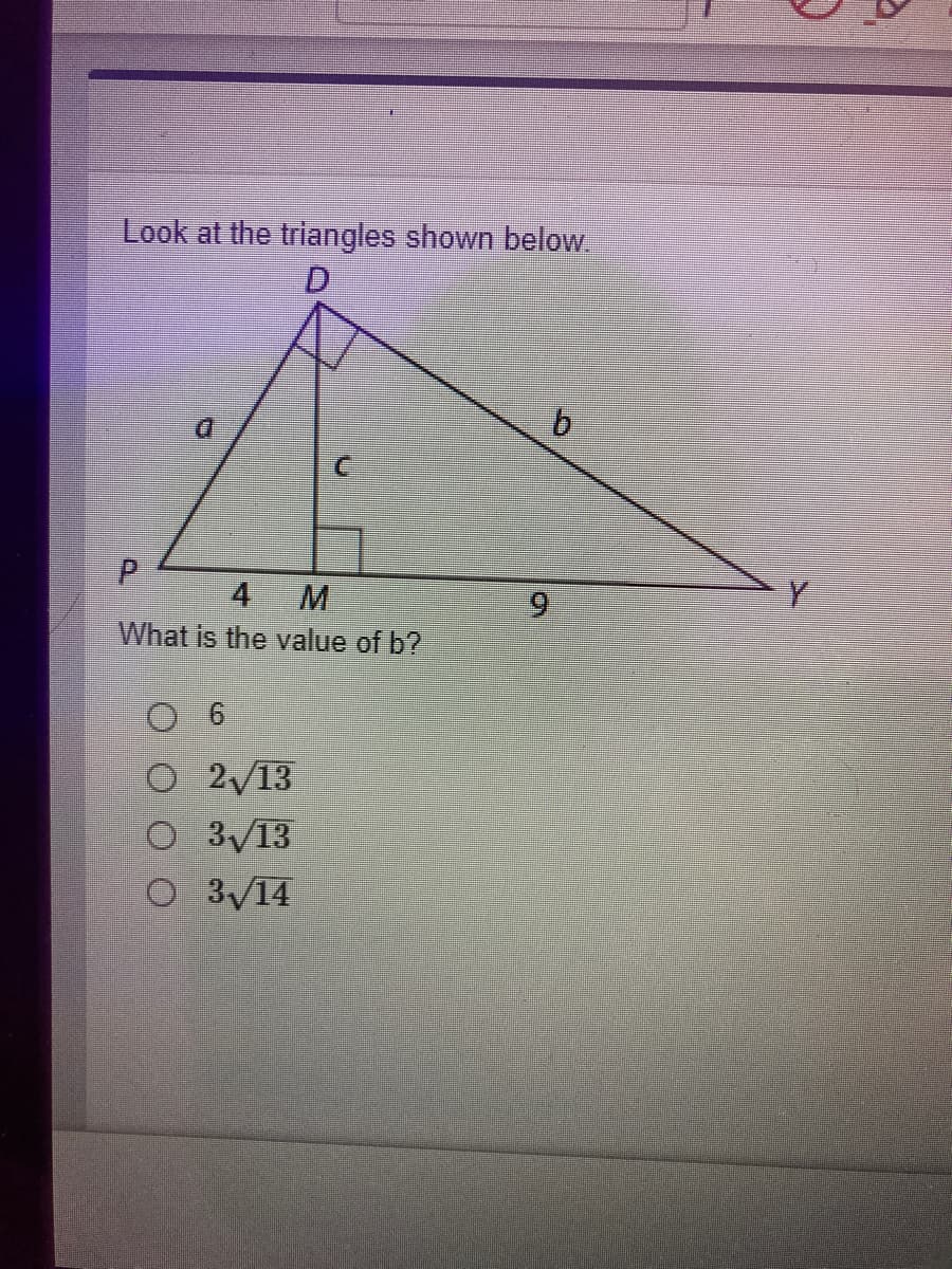 Look at the triangles shown below
D.
b.
Y
M
What is the value of b?
4
6.
2/13
O 3/13
O 3/14
P.
