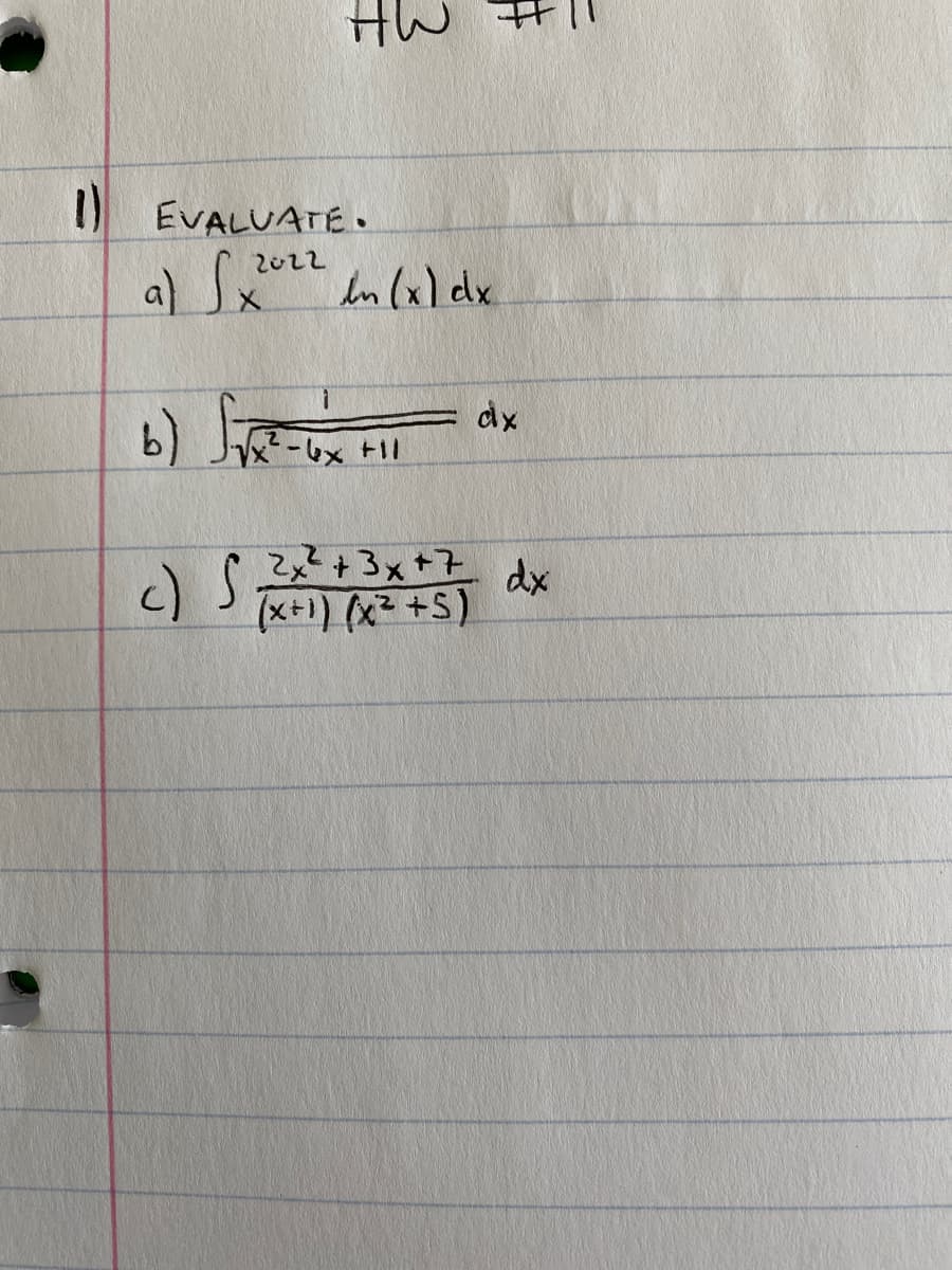 HW #l1
I) EVALUATE•
a) x (x) dx.
2022
b) S
dx
-6x +11
2x²+3x+7
c)
(x+1) (x +ST dx
