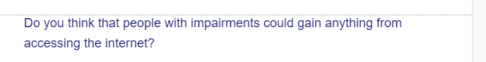 Do you think that people with impairments could gain anything from
accessing the internet?