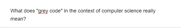 What does "grey code" in the context of computer science really
mean?