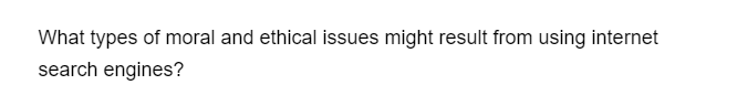 What types of moral and ethical issues might result from using internet
search engines?