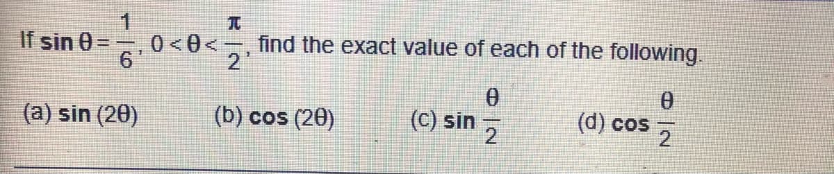 1
If sin 0=
0<0< -
6'
find the exact value of each of the following.
2'
(a) sin (20)
(b) cos (20)
(C) sin
(d) cos
