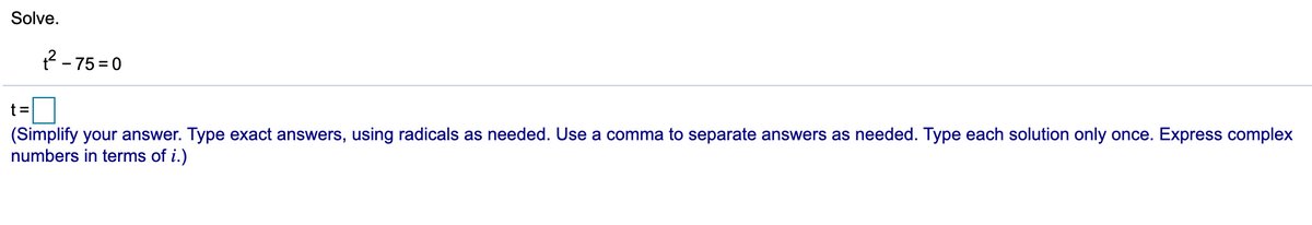 Solve.
2 - 75 = 0
]
t =
(Simplify your answer. Type exact answers, using radicals as needed. Use a comma to separate answers as needed. Type each solution only once. Express complex
numbers in terms of i.)
