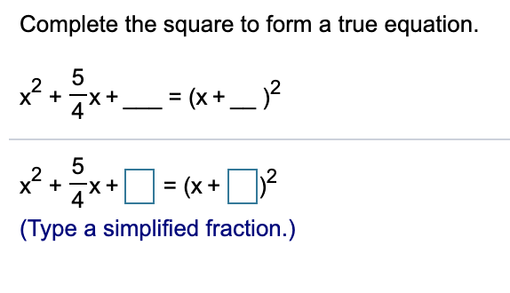 Complete the square to form a true equation.
5
x?
4**_ = (x+_ )?
5
x +
x+ = (x +2
+X-
4**
(Type a simplified fraction.)
