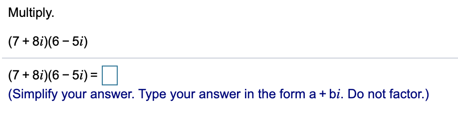 Multiply.
(7 + 8i)(6 – 5i)
(7 + 8i)(6 – 5i) =
(Simplify your answer. Type your answer in the form a + bi. Do not factor.)
