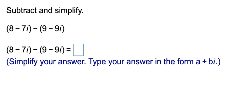 Subtract and simplify.
(8 – 7i) – (9- 9i)
(8 – 7i) – (9– 9i) = |
(Simplify your answer. Type your answer in the form a+
