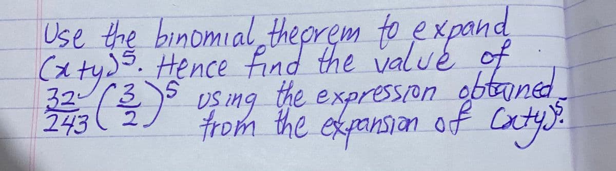 Use the binomial theprem to expand
(x ty)5. Hence find the valué of
O US ing the obtaned
expression
expansion
243
of
Caxtus.
