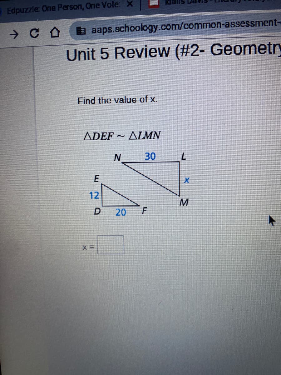 Edpuzzle: One Person, One Vote: x
a aaps.schoology.com/common-assessment-
Unit 5 Review (#2- Geometry
Find the value of x.
ΔDEF - ΔΙΜΝ
30
7.
12
20
F
