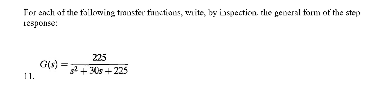 For each of the following transfer functions, write, by inspection, the general form of the step
response:
225
G(s)
S² + 30s + 225
11.