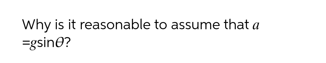 Why is it reasonable to assume that a
=gsine?
