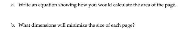 a. Write an equation showing how you would calculate the area of the page.
b. What dimensions will minimize the size of each page?
