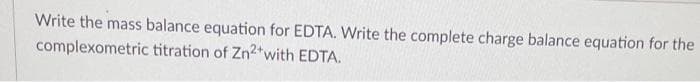 Write the mass balance equation for EDTA. Write the complete charge balance equation for the
complexometric titration of Zn2+ with EDTA.