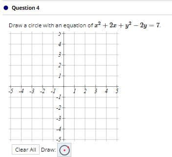 • Question 4
Draw a circle with an equation of ? + 2x + y? – 2y = 7.
-5 -4 -3 -2 -1
-1
1 2
4
-2
-4
-5
Clear All Draw:
2.
