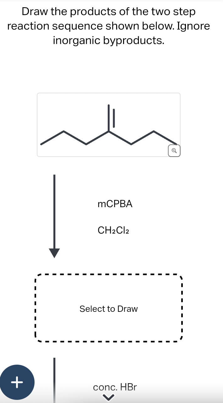 Draw the products of the two step
reaction sequence shown below. Ignore
inorganic byproducts.
+
I
I
mCPBA
CH2Cl2
Select to Draw
conc. HBr