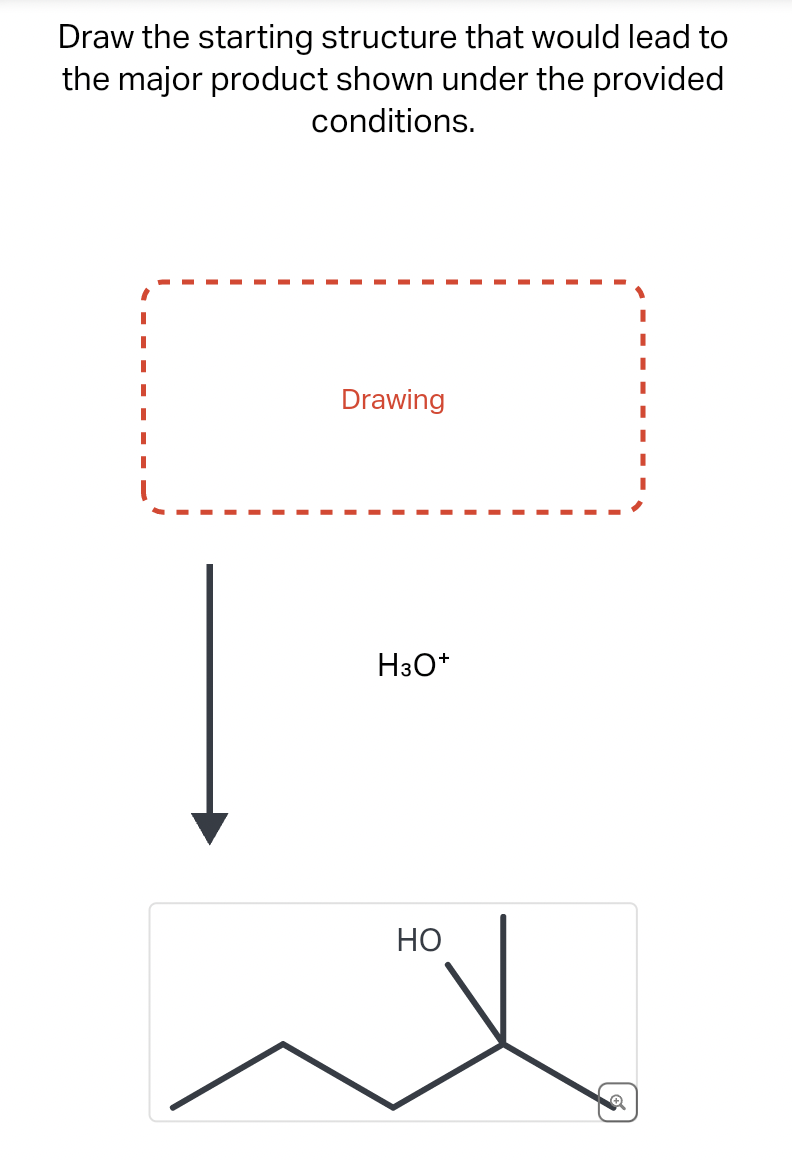 Draw the starting structure that would lead to
the major product shown under the provided
conditions.
Drawing
H3O+
HO
O