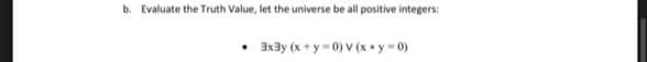 b. Evaluate the Truth Value, let the universe be all positive integers:
axay (x + y 0) V (x y 0)
