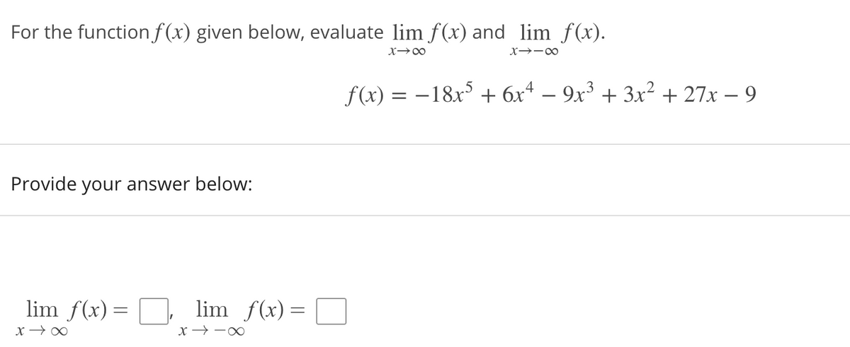 For the functionf(x) given below, evaluate lim f(x) and lim f(x).
f(x) = -18x + 6x* – 9x³ + 3x² + 27x – 9
Provide your answer below:
lim f(x)= D,
lim f(x) =
X → -0
