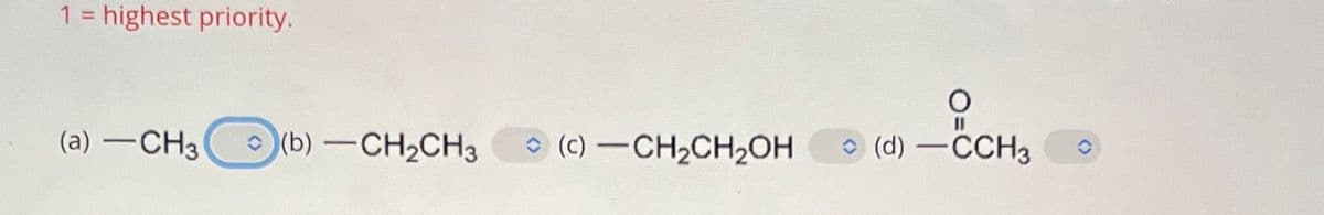 1 = highest priority.
(a)-CH3
(b)-CH2CH3
(c)-CH2CH2OH
O
(d) -CCH3