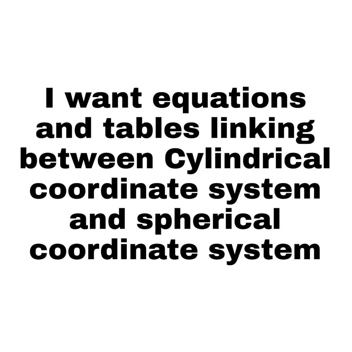 I want equations
and tables linking
between Cylindrical
coordinate system
and spherical
coordinate system
