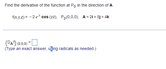 Find the derivative of the function at Po in the direction of A.
f(x,y,z) = -2 ex cos (yz), Po(0,0,0), A=2i+ 5j + 4k
(PA¹) (0,0,0) =
(Type an exact answer, using radicals as needed.)