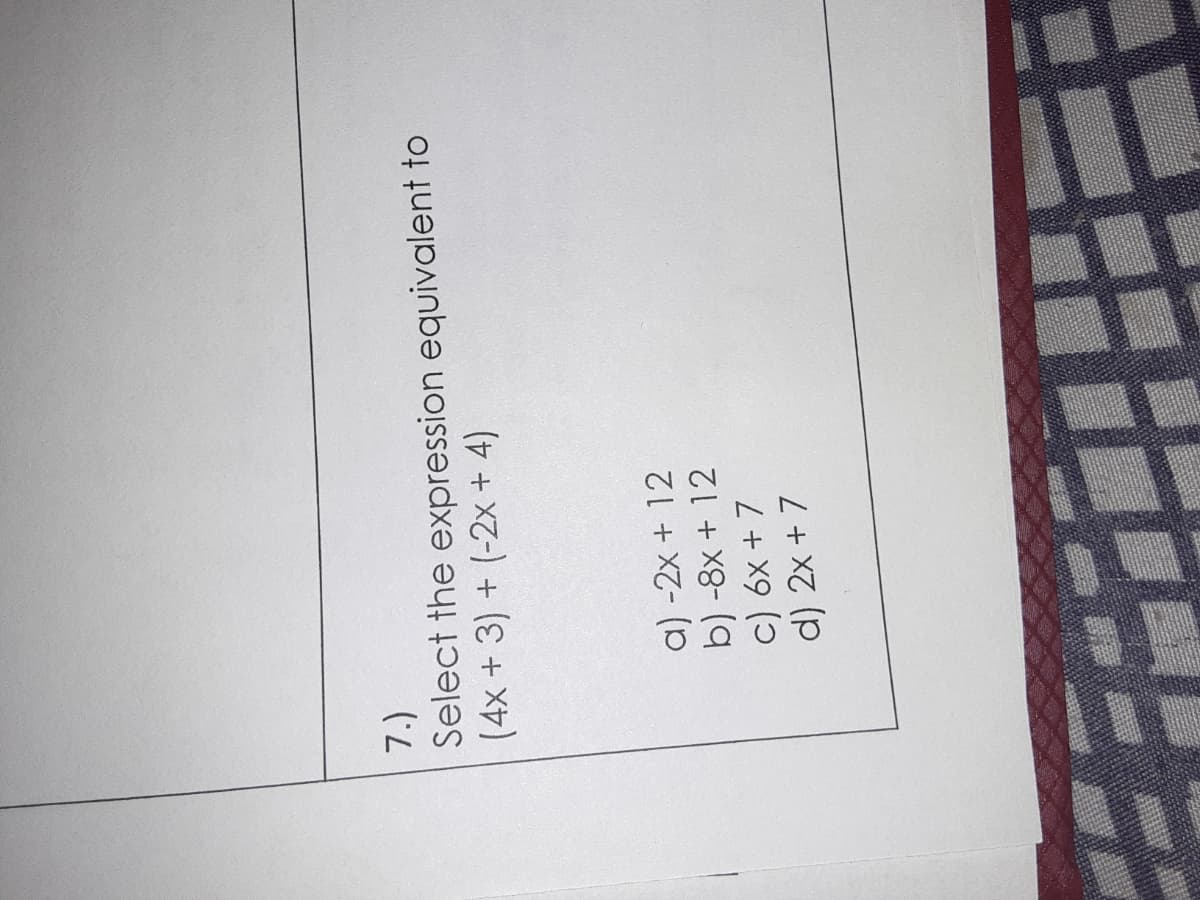 (7)
Select the expression equivalent to
(4x +3) + (-2x + 4)
a) -2x + 12
b) -8x + 12
c) 6x + 7
d) 2x + 7
