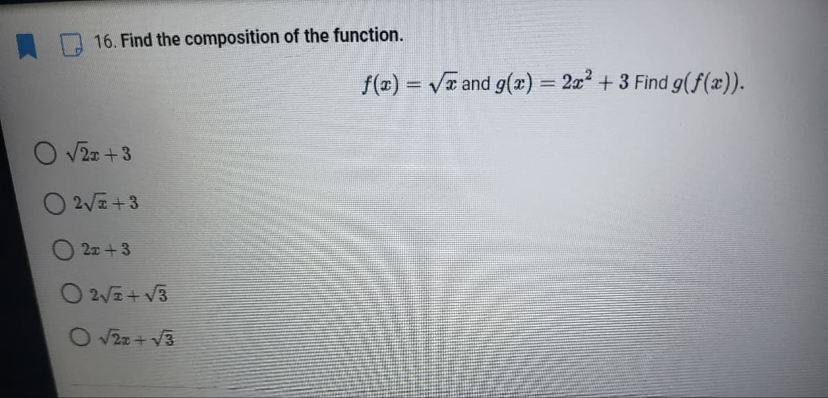 16. Find the composition of the function.
f(x) = V and g(x) = 2æ² + 3 Find g(f(æ)).
O V2a +3
O 2VE +3
O 2x +3
O 2V+ V3
O V2z + V3
