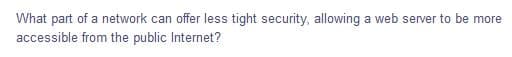 What part of a network can offer less tight security, allowing a web server to be more
accessible from the public Internet?
