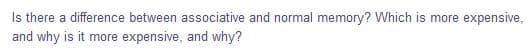 Is there a difference between associative and normal memory? Which is more expensive,
and why is it more expensive, and why?
